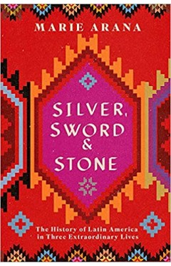 Silver, Sword and Stone: The Story of Latin America in Three Extraordinary Lives - Paperback